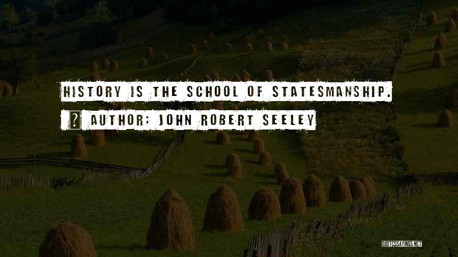 John Robert Seeley Quotes: History Is The School Of Statesmanship.