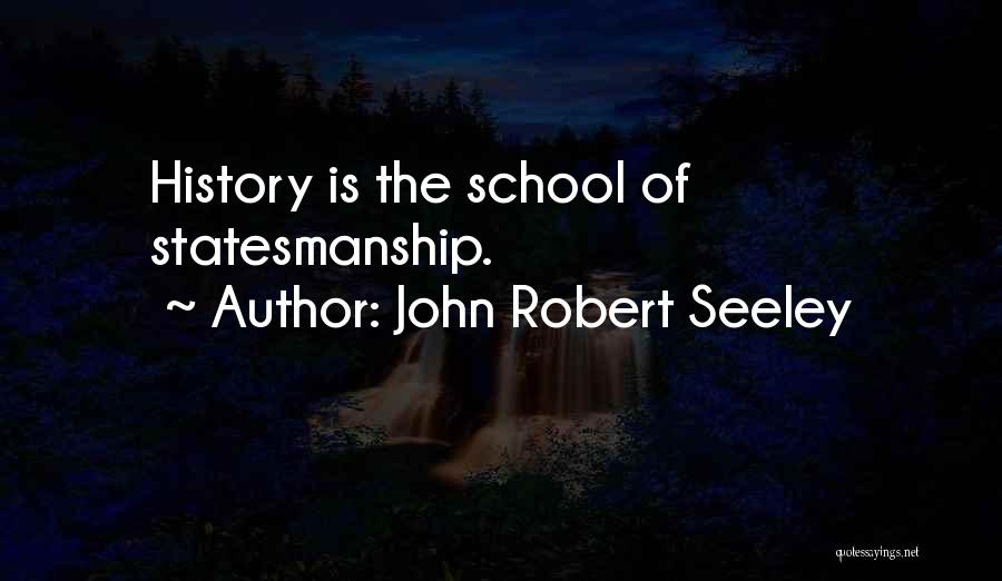 John Robert Seeley Quotes: History Is The School Of Statesmanship.