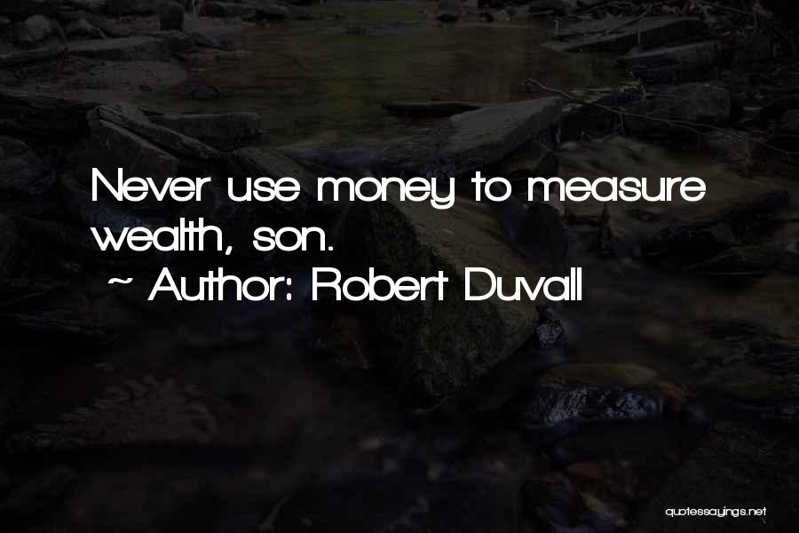 Robert Duvall Quotes: Never Use Money To Measure Wealth, Son.