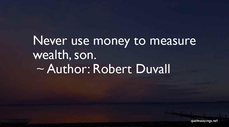 Robert Duvall Quotes: Never Use Money To Measure Wealth, Son.