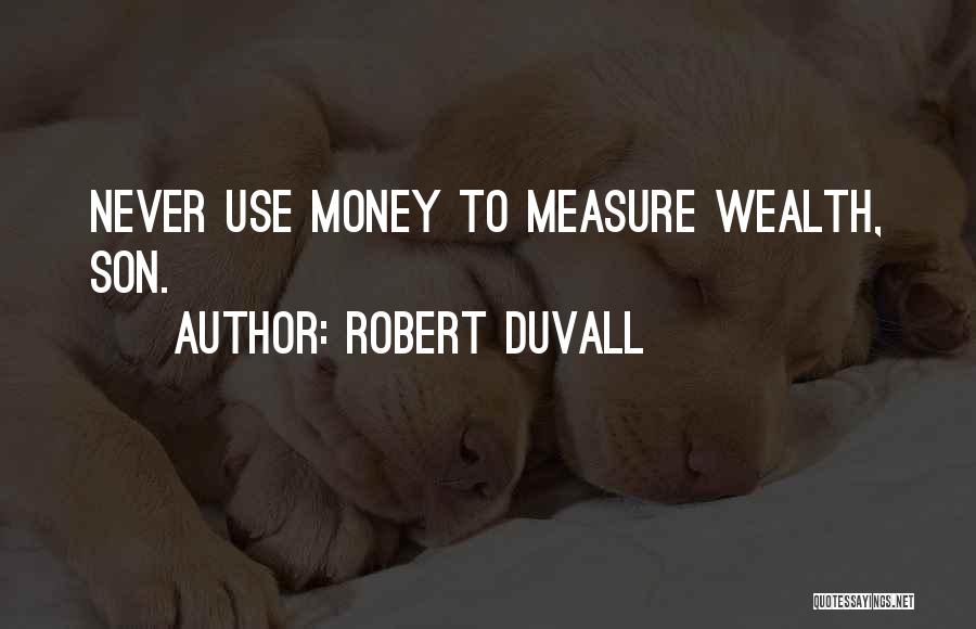 Robert Duvall Quotes: Never Use Money To Measure Wealth, Son.