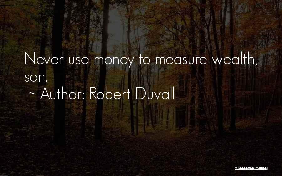 Robert Duvall Quotes: Never Use Money To Measure Wealth, Son.