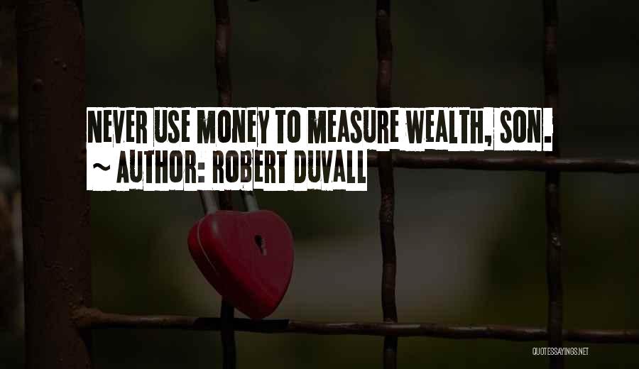 Robert Duvall Quotes: Never Use Money To Measure Wealth, Son.