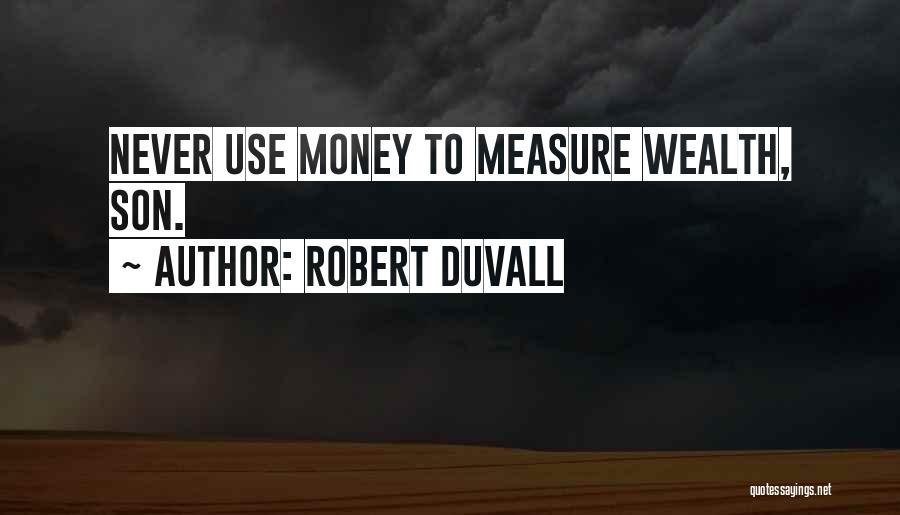 Robert Duvall Quotes: Never Use Money To Measure Wealth, Son.