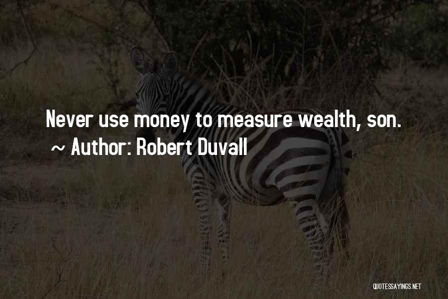 Robert Duvall Quotes: Never Use Money To Measure Wealth, Son.