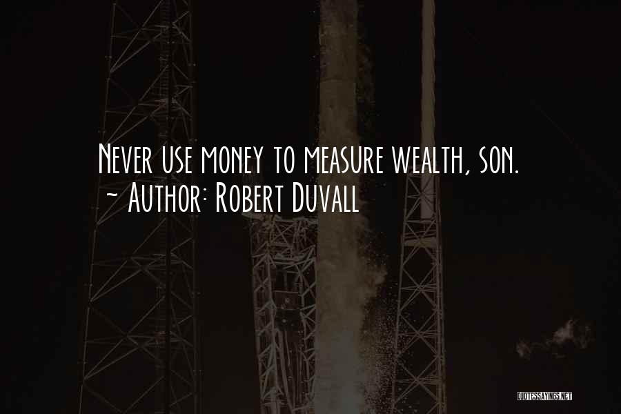 Robert Duvall Quotes: Never Use Money To Measure Wealth, Son.
