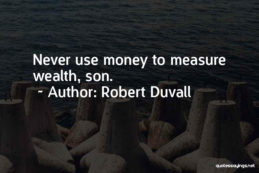 Robert Duvall Quotes: Never Use Money To Measure Wealth, Son.