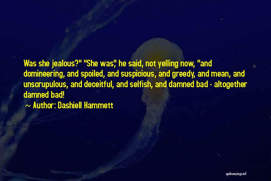 Dashiell Hammett Quotes: Was She Jealous? She Was, He Said, Not Yelling Now, And Domineering, And Spoiled, And Suspicious, And Greedy, And Mean,