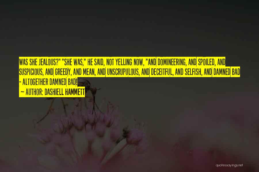 Dashiell Hammett Quotes: Was She Jealous? She Was, He Said, Not Yelling Now, And Domineering, And Spoiled, And Suspicious, And Greedy, And Mean,