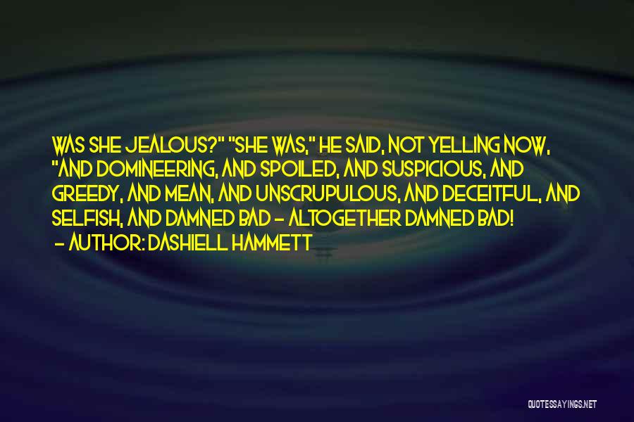 Dashiell Hammett Quotes: Was She Jealous? She Was, He Said, Not Yelling Now, And Domineering, And Spoiled, And Suspicious, And Greedy, And Mean,