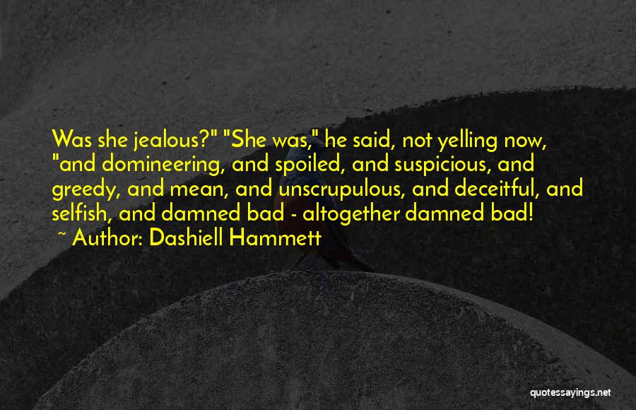 Dashiell Hammett Quotes: Was She Jealous? She Was, He Said, Not Yelling Now, And Domineering, And Spoiled, And Suspicious, And Greedy, And Mean,