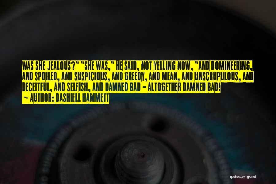 Dashiell Hammett Quotes: Was She Jealous? She Was, He Said, Not Yelling Now, And Domineering, And Spoiled, And Suspicious, And Greedy, And Mean,