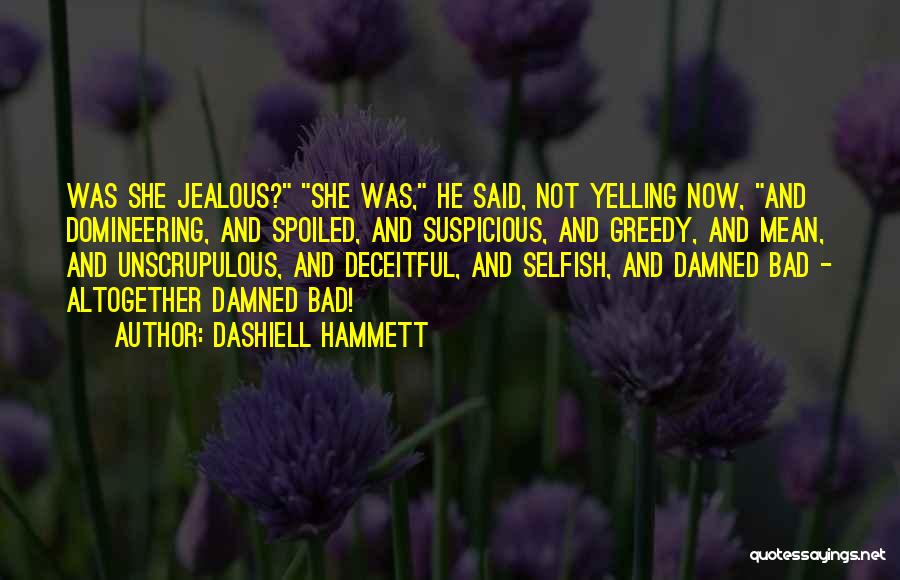 Dashiell Hammett Quotes: Was She Jealous? She Was, He Said, Not Yelling Now, And Domineering, And Spoiled, And Suspicious, And Greedy, And Mean,