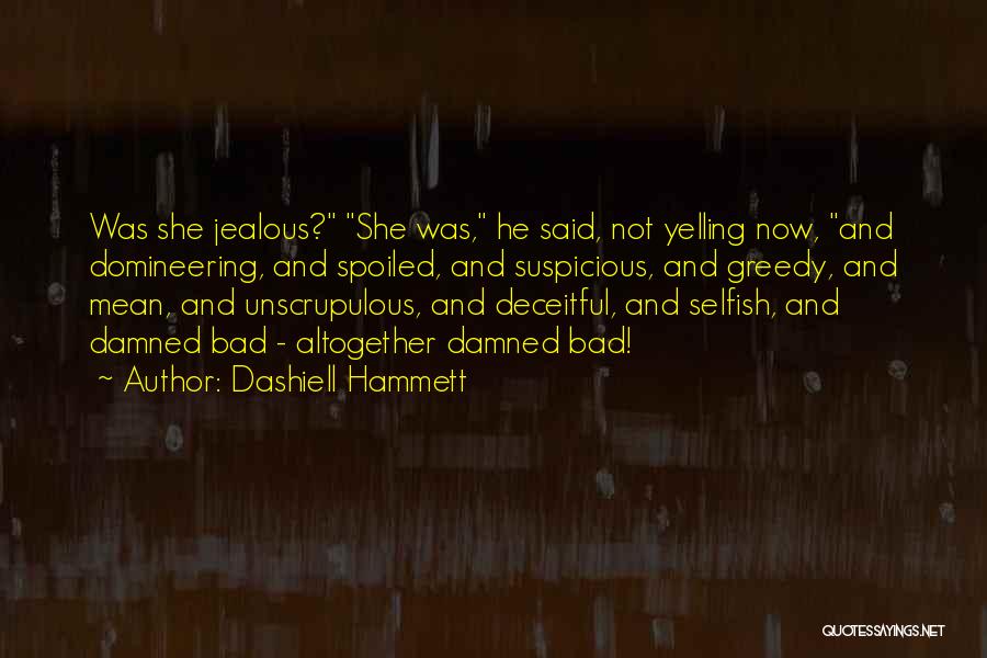 Dashiell Hammett Quotes: Was She Jealous? She Was, He Said, Not Yelling Now, And Domineering, And Spoiled, And Suspicious, And Greedy, And Mean,