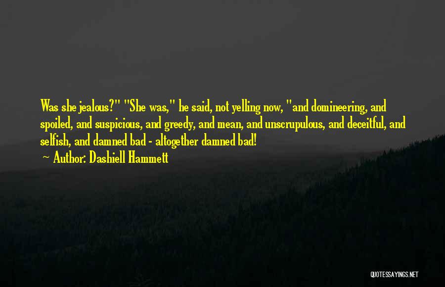 Dashiell Hammett Quotes: Was She Jealous? She Was, He Said, Not Yelling Now, And Domineering, And Spoiled, And Suspicious, And Greedy, And Mean,