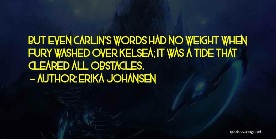 Erika Johansen Quotes: But Even Carlin's Words Had No Weight When Fury Washed Over Kelsea; It Was A Tide That Cleared All Obstacles.
