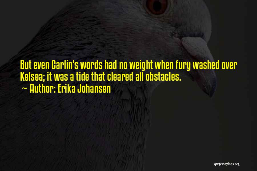 Erika Johansen Quotes: But Even Carlin's Words Had No Weight When Fury Washed Over Kelsea; It Was A Tide That Cleared All Obstacles.