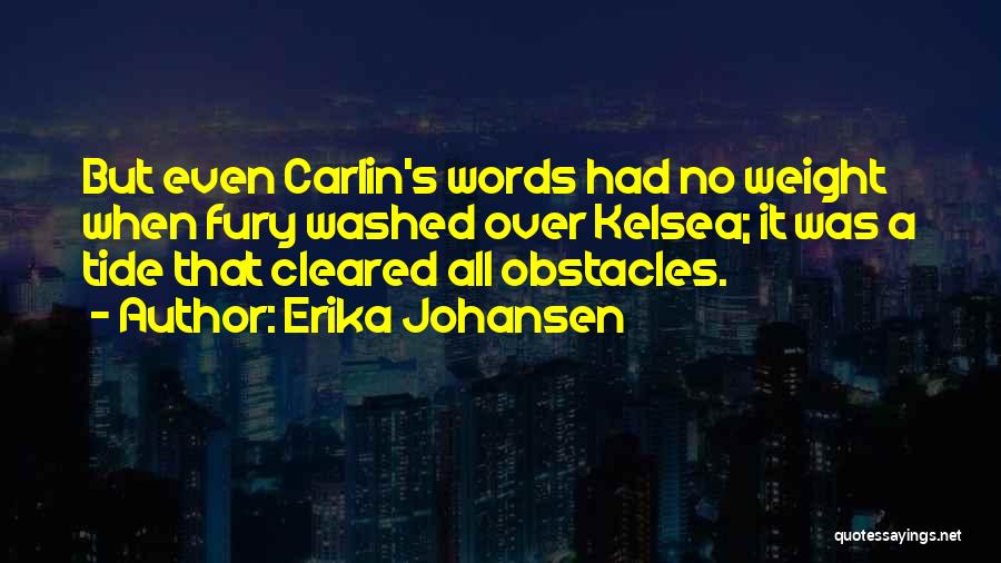 Erika Johansen Quotes: But Even Carlin's Words Had No Weight When Fury Washed Over Kelsea; It Was A Tide That Cleared All Obstacles.