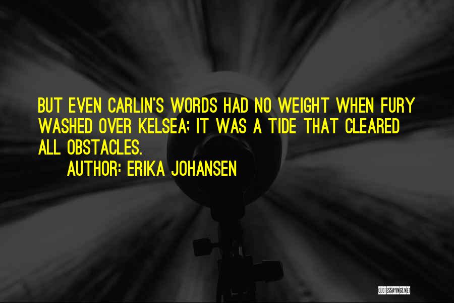Erika Johansen Quotes: But Even Carlin's Words Had No Weight When Fury Washed Over Kelsea; It Was A Tide That Cleared All Obstacles.