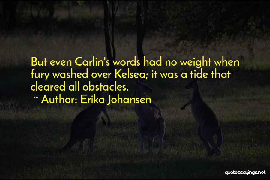 Erika Johansen Quotes: But Even Carlin's Words Had No Weight When Fury Washed Over Kelsea; It Was A Tide That Cleared All Obstacles.