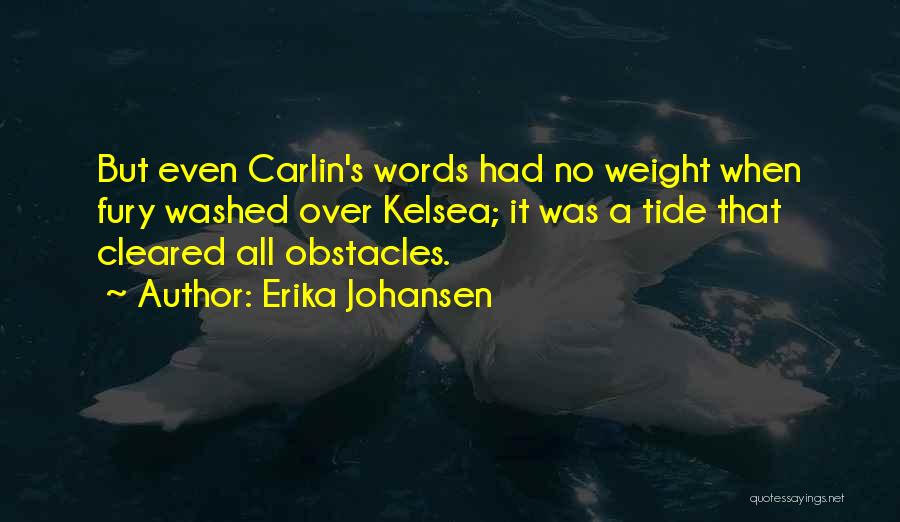 Erika Johansen Quotes: But Even Carlin's Words Had No Weight When Fury Washed Over Kelsea; It Was A Tide That Cleared All Obstacles.