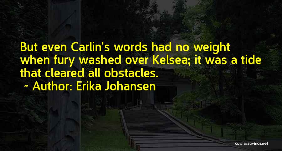 Erika Johansen Quotes: But Even Carlin's Words Had No Weight When Fury Washed Over Kelsea; It Was A Tide That Cleared All Obstacles.