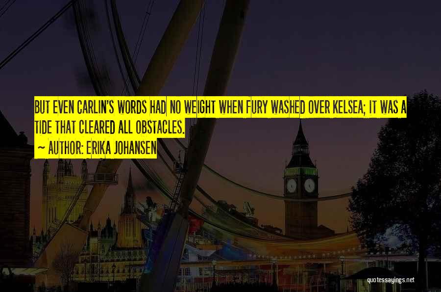 Erika Johansen Quotes: But Even Carlin's Words Had No Weight When Fury Washed Over Kelsea; It Was A Tide That Cleared All Obstacles.