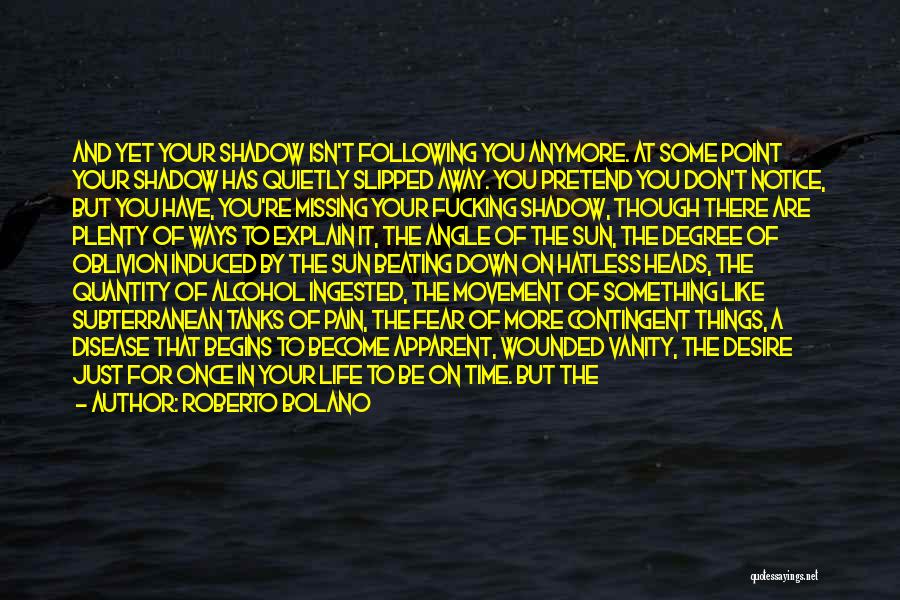 Roberto Bolano Quotes: And Yet Your Shadow Isn't Following You Anymore. At Some Point Your Shadow Has Quietly Slipped Away. You Pretend You
