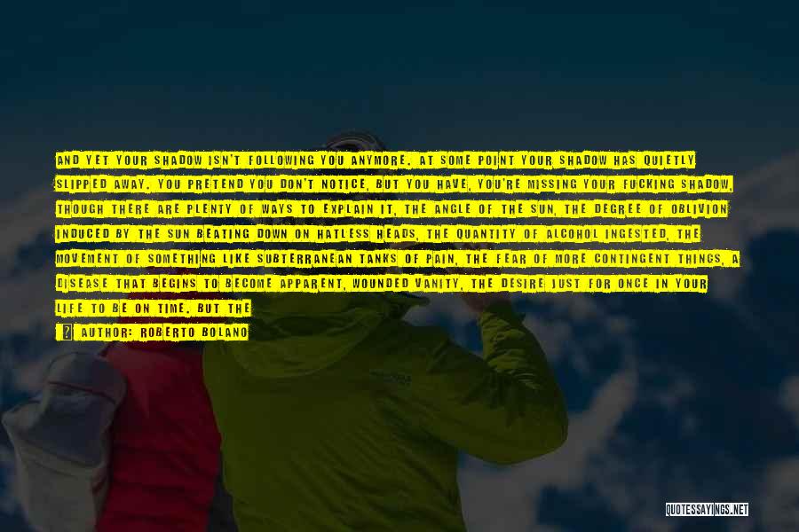Roberto Bolano Quotes: And Yet Your Shadow Isn't Following You Anymore. At Some Point Your Shadow Has Quietly Slipped Away. You Pretend You