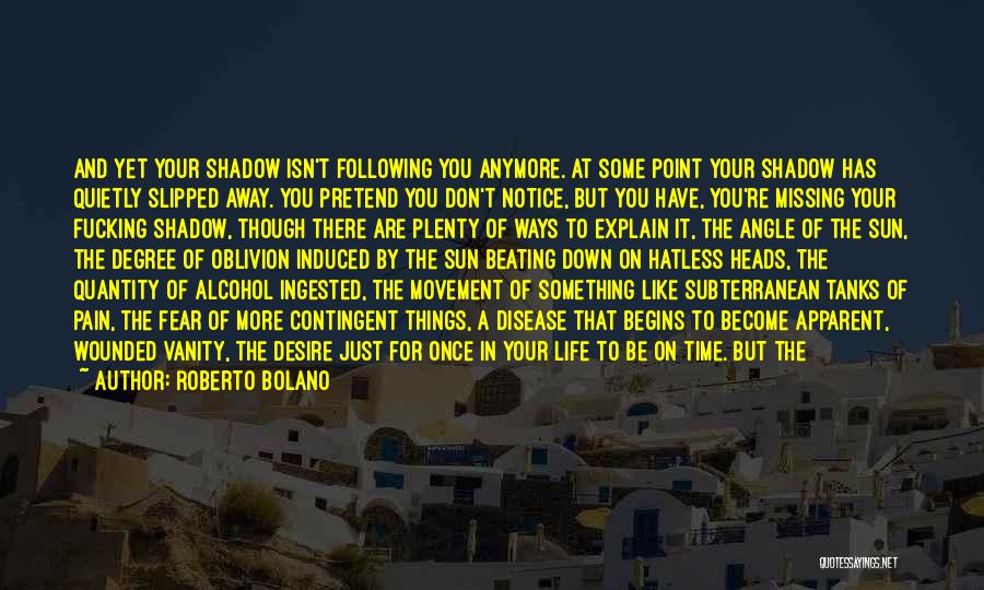 Roberto Bolano Quotes: And Yet Your Shadow Isn't Following You Anymore. At Some Point Your Shadow Has Quietly Slipped Away. You Pretend You