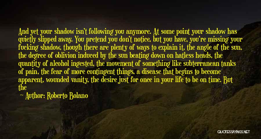 Roberto Bolano Quotes: And Yet Your Shadow Isn't Following You Anymore. At Some Point Your Shadow Has Quietly Slipped Away. You Pretend You