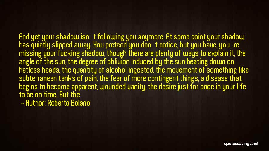 Roberto Bolano Quotes: And Yet Your Shadow Isn't Following You Anymore. At Some Point Your Shadow Has Quietly Slipped Away. You Pretend You