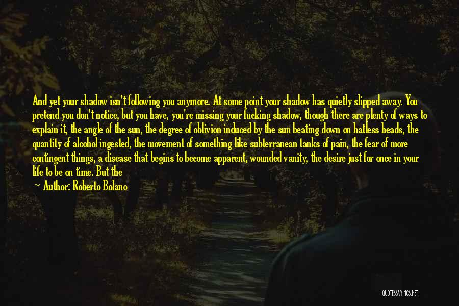 Roberto Bolano Quotes: And Yet Your Shadow Isn't Following You Anymore. At Some Point Your Shadow Has Quietly Slipped Away. You Pretend You