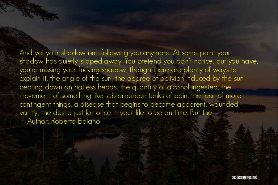 Roberto Bolano Quotes: And Yet Your Shadow Isn't Following You Anymore. At Some Point Your Shadow Has Quietly Slipped Away. You Pretend You