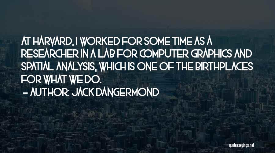 Jack Dangermond Quotes: At Harvard, I Worked For Some Time As A Researcher In A Lab For Computer Graphics And Spatial Analysis, Which