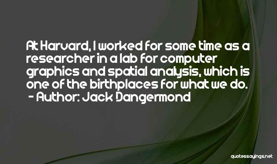 Jack Dangermond Quotes: At Harvard, I Worked For Some Time As A Researcher In A Lab For Computer Graphics And Spatial Analysis, Which