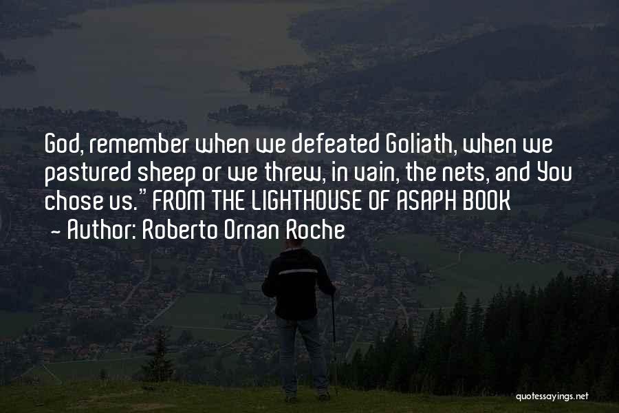 Roberto Ornan Roche Quotes: God, Remember When We Defeated Goliath, When We Pastured Sheep Or We Threw, In Vain, The Nets, And You Chose