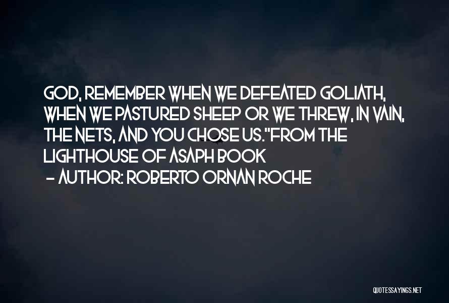 Roberto Ornan Roche Quotes: God, Remember When We Defeated Goliath, When We Pastured Sheep Or We Threw, In Vain, The Nets, And You Chose