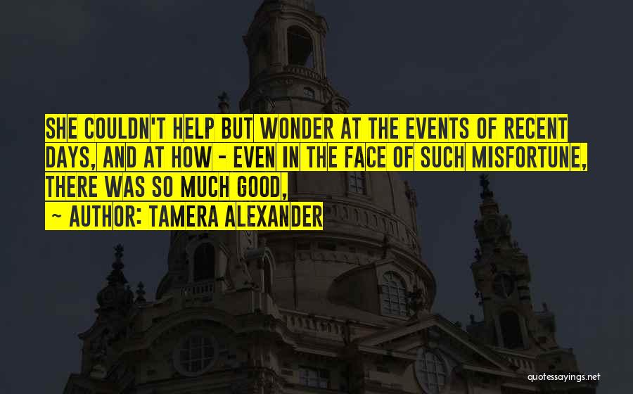 Tamera Alexander Quotes: She Couldn't Help But Wonder At The Events Of Recent Days, And At How - Even In The Face Of