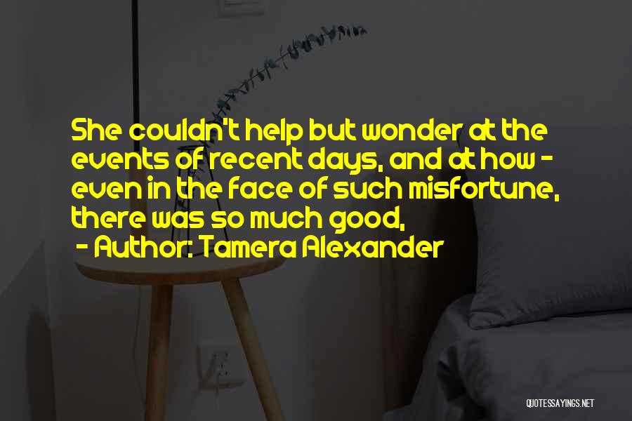 Tamera Alexander Quotes: She Couldn't Help But Wonder At The Events Of Recent Days, And At How - Even In The Face Of