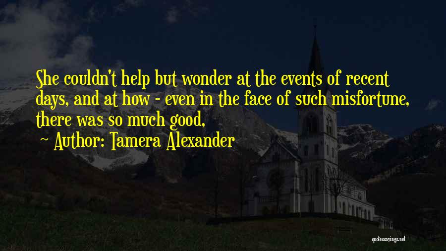 Tamera Alexander Quotes: She Couldn't Help But Wonder At The Events Of Recent Days, And At How - Even In The Face Of