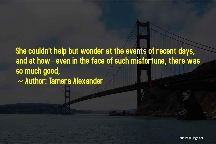 Tamera Alexander Quotes: She Couldn't Help But Wonder At The Events Of Recent Days, And At How - Even In The Face Of