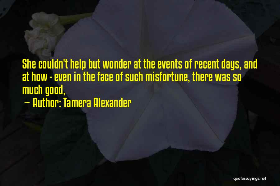 Tamera Alexander Quotes: She Couldn't Help But Wonder At The Events Of Recent Days, And At How - Even In The Face Of