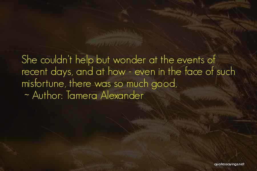 Tamera Alexander Quotes: She Couldn't Help But Wonder At The Events Of Recent Days, And At How - Even In The Face Of