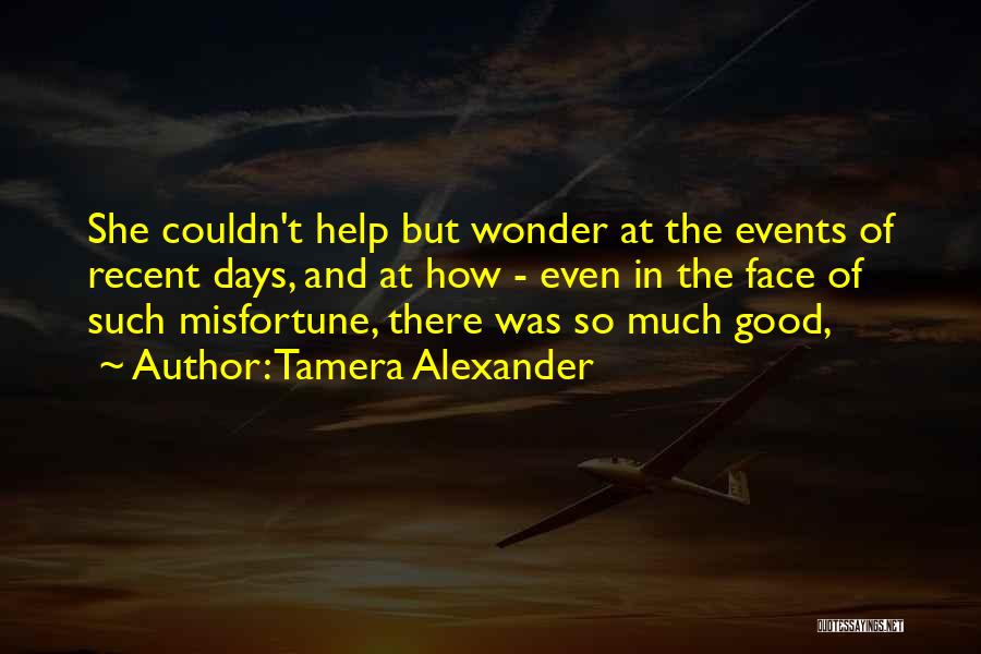 Tamera Alexander Quotes: She Couldn't Help But Wonder At The Events Of Recent Days, And At How - Even In The Face Of