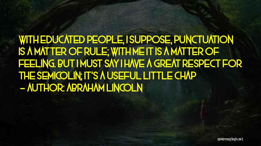 Abraham Lincoln Quotes: With Educated People, I Suppose, Punctuation Is A Matter Of Rule; With Me It Is A Matter Of Feeling. But