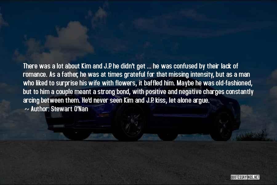 Stewart O'Nan Quotes: There Was A Lot About Kim And J.p. He Didn't Get ... He Was Confused By Their Lack Of Romance.