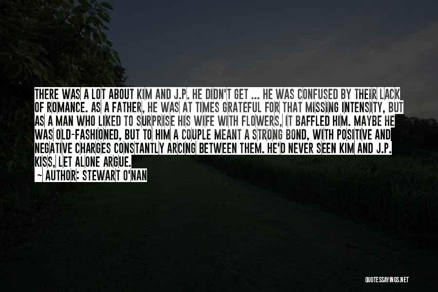 Stewart O'Nan Quotes: There Was A Lot About Kim And J.p. He Didn't Get ... He Was Confused By Their Lack Of Romance.