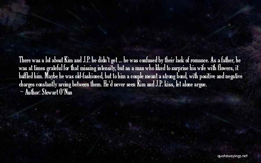 Stewart O'Nan Quotes: There Was A Lot About Kim And J.p. He Didn't Get ... He Was Confused By Their Lack Of Romance.