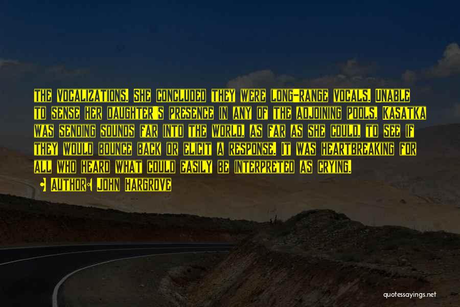John Hargrove Quotes: The Vocalizations. She Concluded They Were Long-range Vocals. Unable To Sense Her Daughter's Presence In Any Of The Adjoining Pools,